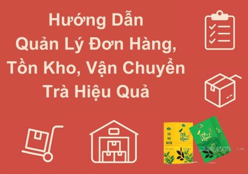 Hướng Dẫn Quản Lý Đơn Hàng, Tồn Kho, Vận Chuyển Hiệu Quả Cho HTX Trà